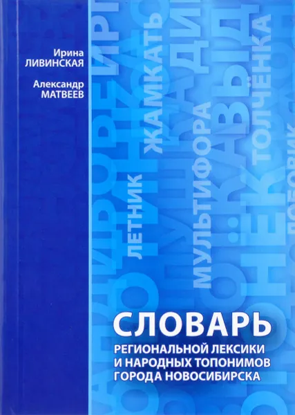 Обложка книги Словарь региональной лексики и народных топонимов города Новосибирска, Ирина Ливинская, Александр Матвеев