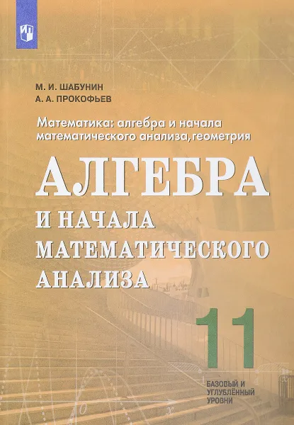 Обложка книги Алгебра и начала математического анализа. 11 класс. Базовый и углубленный уровни. Учебное пособие, М. И. Шабунин, А. А. Прокофьев