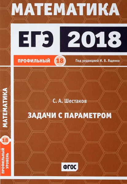 Обложка книги ЕГЭ 2018. Математика. Профильный уровень. Задачи с параметром. Задача 18, С. А. Шестаков