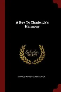 Обложка книги A Key To Chadwick's Harmony, George Whitefield Chadwick