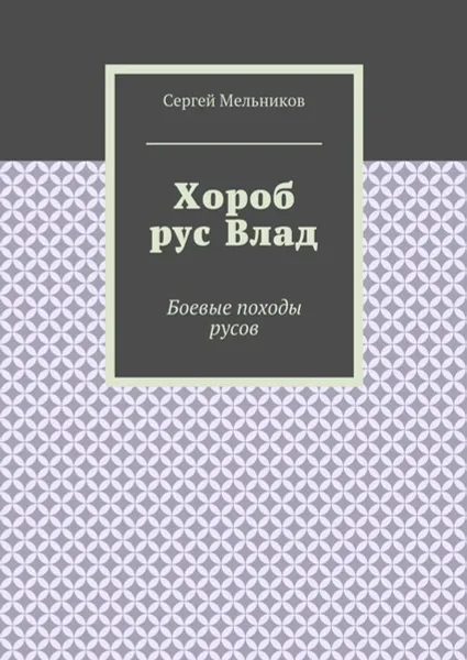 Обложка книги Хороб рус Влад. Боевые походы русов, Мельников Сергей