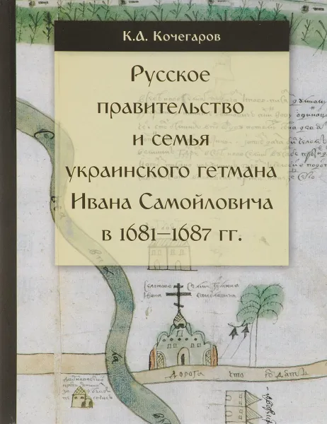 Обложка книги Русское правительство и семья украинского гетмана Ивана Самойловича в 1681-1687 гг., К. А. Кочегаров