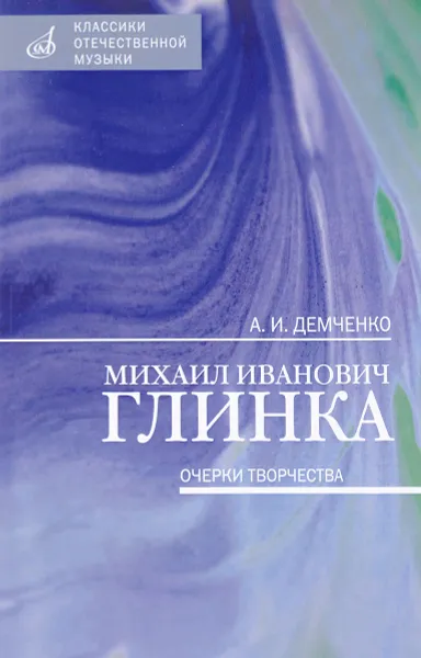 Обложка книги Михаил Иванович Глинка. Очерки творчества, А. И. Демченко