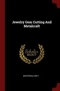 Обложка книги Jewelry Gem Cutting And Metalcraft, William T. Baxter