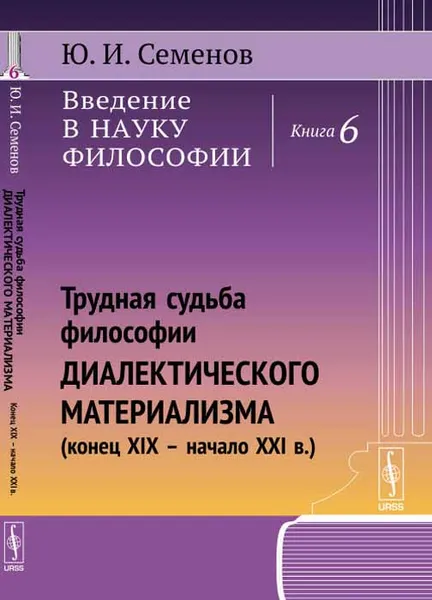 Обложка книги Введение в науку философии. Книга 6. Трудная судьба философии диалектического материализма. Конец XIX - начало XXI в., Ю. И. Семенов