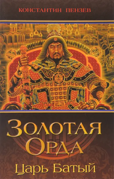 Обложка книги Золотая Орда. Царь Батый, Константин Пензев