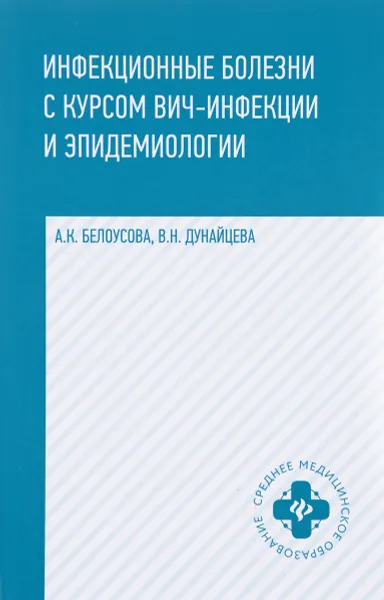 Обложка книги Инфекционные болезни с курсом ВИЧ-инфекции и эпидемиологии. Учебник, А. К. Белоусова, В. Н. Дунайцева