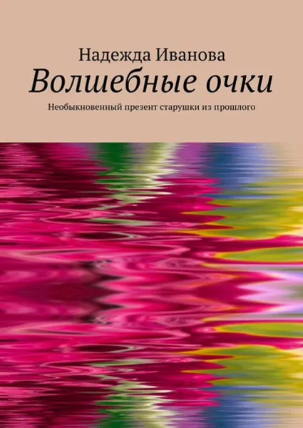 Обложка книги Волшебные очки. Необыкновенный презент старушки из прошлого, Иванова Надежда