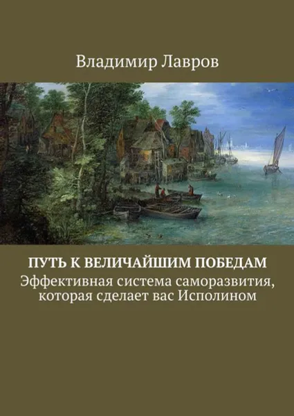 Обложка книги Путь к величайшим победам. Эффективная система саморазвития, которая сделает вас Исполином, Лавров Владимир Сергеевич