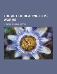 Обложка книги The Art of Rearing Silk-Worms, Vincenzo Dandolo