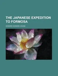 Обложка книги The Japanese expedition to Formosa, Edward Howard House