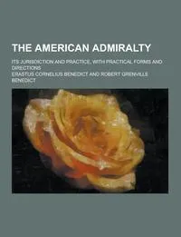 Обложка книги The American Admiralty; Its Jurisdiction and Practice, with Practical Forms and Directions, Erastus Cornelius Benedict