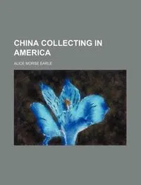 Обложка книги China Collecting in America, Alice Morse Earle