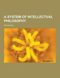 Обложка книги A System of Intellectual Philosophy, Asa Mahan