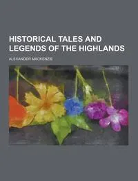 Обложка книги Historical Tales and Legends of the Highlands, Alexander MacKenzie