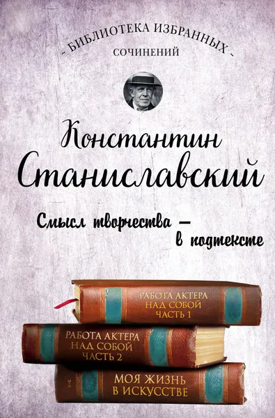 Обложка книги Константин Станиславский. Работа актера над собой. Части 1 и 2. Моя жизнь в искусстве, Станиславский Константин Сергеевич