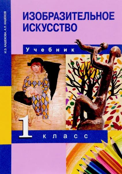 Обложка книги Изобразительное искусство. 1 класс. Учебник, И. Э. Кашекова, А. Л. Кашеков