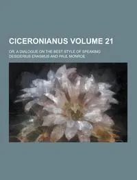 Обложка книги Ciceronianus; Or, a Dialogue on the Best Style of Speaking Volume 21, Desiderius Erasmus