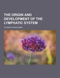 Обложка книги The Origin and Development of the Lymphatic System, Florence Rena Sabin