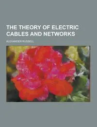 Обложка книги The Theory of Electric Cables and Networks, Alexander Russell