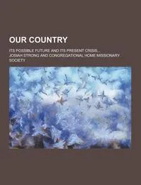 Обложка книги Our Country; Its Possible Future and Its Present Crisis..., Josiah Strong