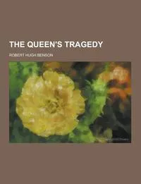 Обложка книги The Queen's Tragedy, Robert Hugh Benson