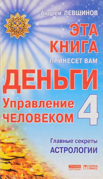 Обложка книги Эта книга принесет вам деньги - 4. Управление человеком. Главные секреты астрологии, Левшинов А.