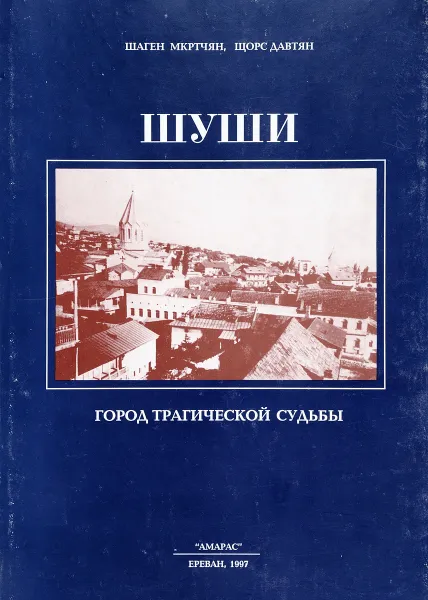 Обложка книги Шуши. Город трагической судьбы, Ш. Мкртчян, Щ. Давтян