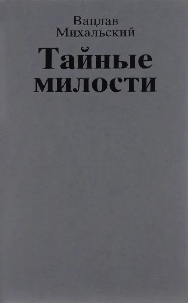 Обложка книги Собрание сочинений. В 10 томах. Том 3. Тайные милости, Вацлав Михальский