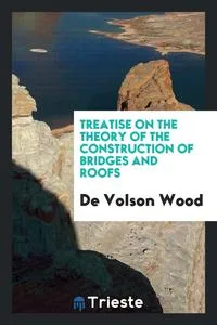 Обложка книги Treatise on the Theory of the Construction of Bridges and Roofs, De Volson Wood