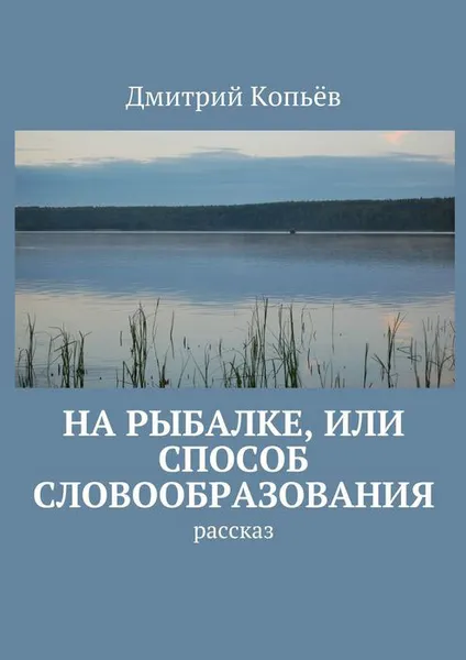 Обложка книги На рыбалке, или Способ словообразования. Рассказ, Копьёв Дмитрий