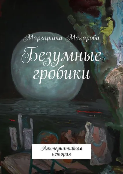 Обложка книги Безумные гробики. Альтернативная история, Макарова Маргарита Ивановна