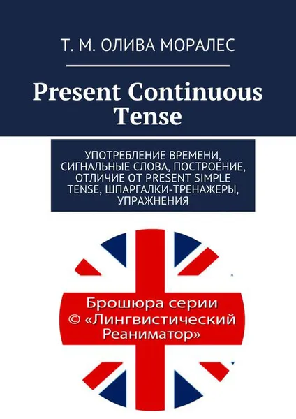 Обложка книги Present Continuous Tense. Употребление времени, сигнальные слова, построение, отличие от Present Simple Tense, шпаргалки-тренажеры, упражнения, Олива Моралес Т. М.