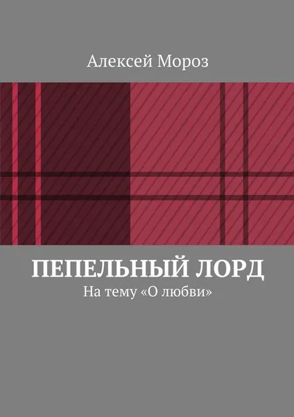 Обложка книги Пепельный лорд. На тему «О любви», Мороз Алексей Владимирович