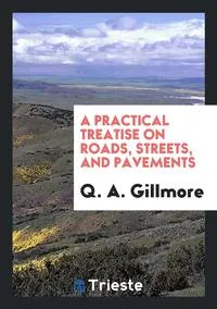 Обложка книги A Practical Treatise on Roads, Streets, and Pavements, Q. A. Gillmore