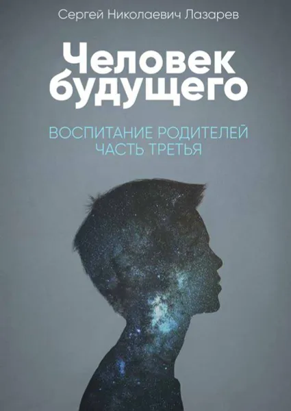 Обложка книги Человек будущего. Воспитание родителей. Часть третья, Лазарев Сергей Николаевич