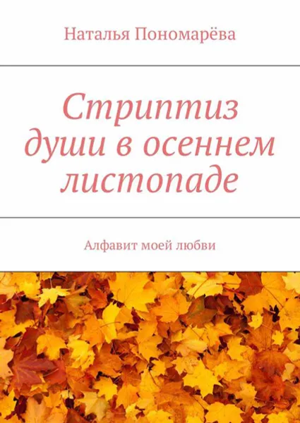 Обложка книги Стриптиз души в осеннем листопаде. Алфавит моей любви, Пономарёва Наталья Николаевна