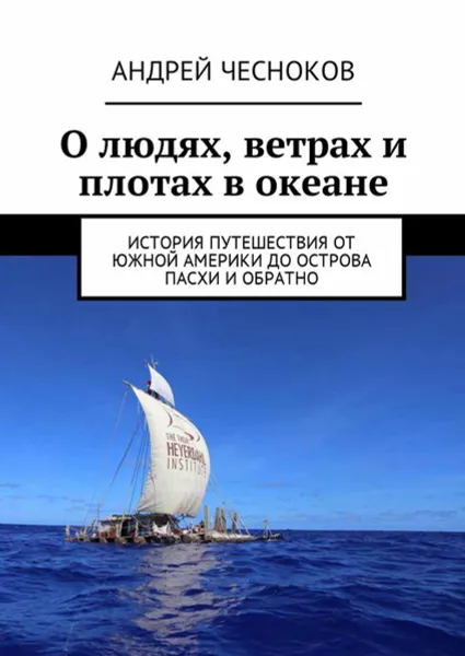 Обложка книги О людях, ветрах и плотах в океане. История путешествия от Южной Америки до острова Пасхи и обратно, Чесноков Андрей