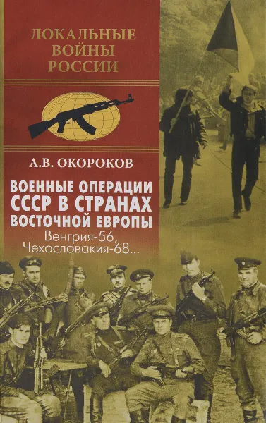 Обложка книги Военные операции СССР в странах Восточной Европы. Венгрия-56, Чехословакия-68..., А. В. Окороков