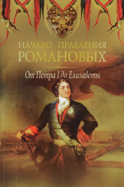 Обложка книги Начало правления Романовых. От Петра l до Елизаветы, Петр Дейченко