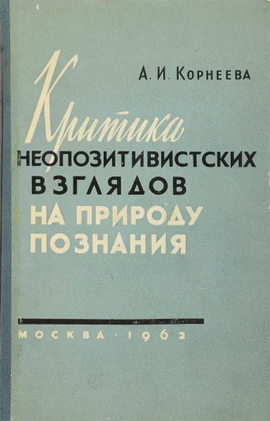 Обложка книги Критика неопозитивистских взглядов на природу познания, А.И.Корнеева