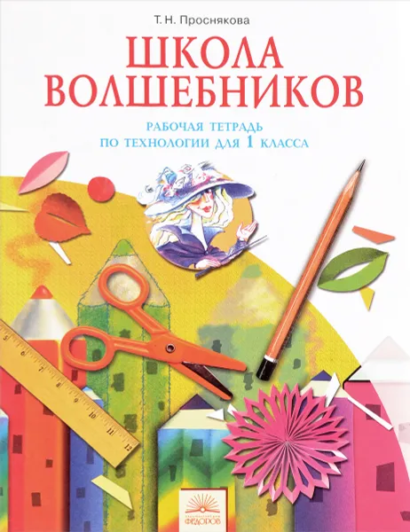 Обложка книги Технология. 1 класс. Школа волшебников. Рабочая тетрадь, Т. Н. Проснякова