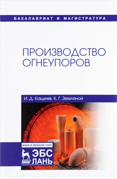 Обложка книги Производство огнеупоров. Учебное пособие, Кащеев Иван Дмитриевич, Земляной Кирилл Геннадьевич