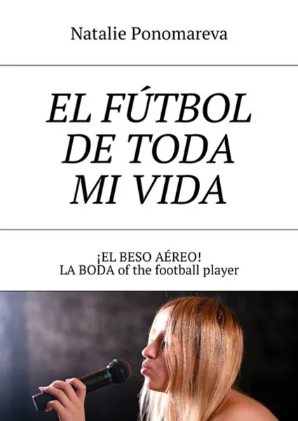 Обложка книги El fútbol de toda mi vida. ¡El beso aéreo! La boda of the football player, Ponomareva Natalie