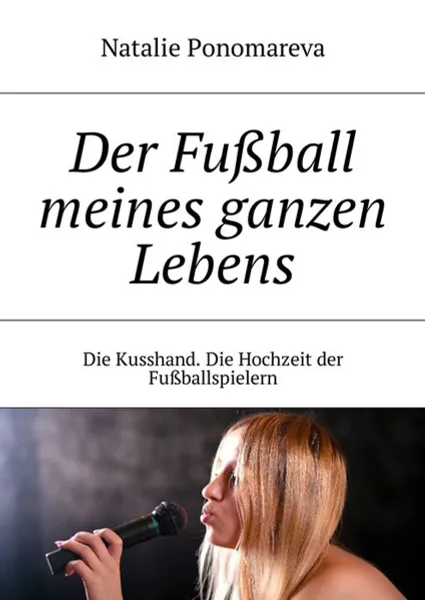 Обложка книги Der Fußball meines ganzen Lebens. Die Kusshand. Die Hochzeit der Fußballspielern, Ponomareva Natalie