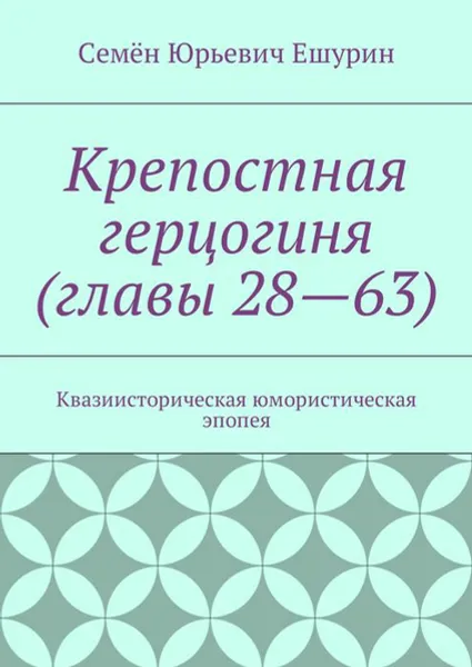 Обложка книги Крепостная герцогиня (главы 28—63). Квазиисторическая юмористическая эпопея, Ешурин Семён Юрьевич