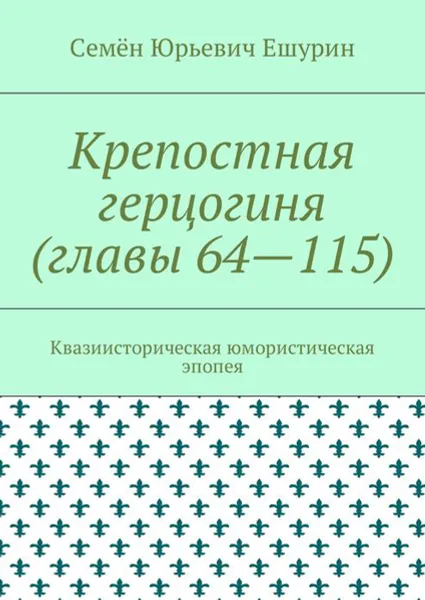 Обложка книги Крепостная герцогиня (главы 64—115). Квазиисторическая юмористическая эпопея, Ешурин Семён Юрьевич