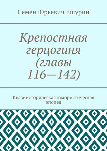 Обложка книги Крепостная герцогиня (главы 116—142). Квазиисторическая юмористическая эпопея, Ешурин Семён Юрьевич