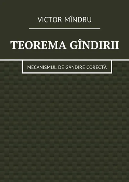 Обложка книги Teorema gîndirii. Mecanismul de gândire corectă, Mîndru Victor Vitalie