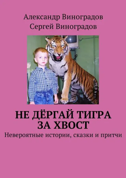 Обложка книги Не дёргай тигра за хвост. Невероятные истории, сказки и притчи, Виноградов Александр, Виноградов Сергей